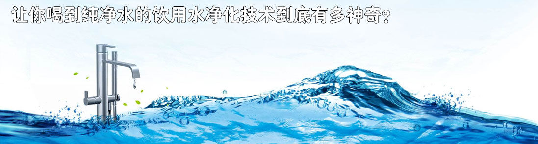 让你喝到纯净水的饮用水净化技术到底有多神奇？